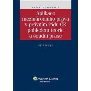Aplikace mezinárodního práva v právním řádu ČR pohledem teorie a soudní praxe - Petr Mikeš