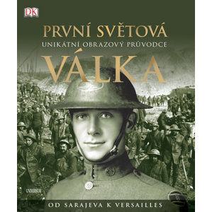 První světová válka: Unikátní obrazový průvodce od Sarajeva k Versailles - Grant R. G.