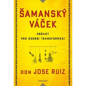 Šamanský váček - Obřady pro osobní transformaci - Ruiz Don Jose