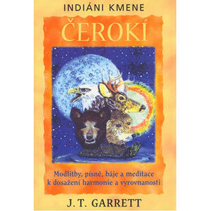 Indiáni kmene Čerokí - Motlitby, písně, báje a meditace k dosažení harmonie a vyrovnanosti - Garrett J.T.