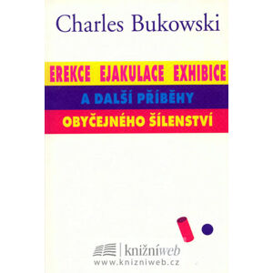 Erekce, ejakuace, exhibice a další příběhy obyčejného šílenství - Bukowski Charles