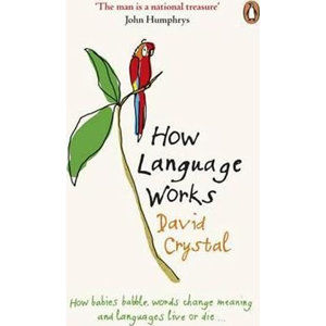 How Language Works : How Babies Babble, Words Change Meaning and Languages Live or Die - Crystal David