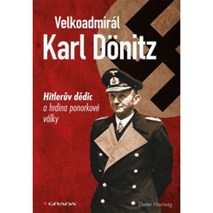 Velkoadmirál Karl Dönitz - Hitlerův dědic a hrdina ponorkové války - Hartwig Dieter