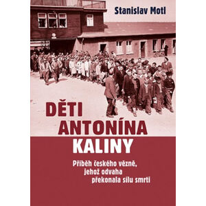 Děti Antonína Kaliny - Příběh českého vězně, jehož odvaha překonala sílu smrti - Motl Stanislav
