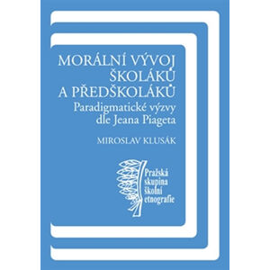 Morální vývoj školáků a předškoláků - Paradigmatické výzvy dle Jeana Piageta - Klusák Miroslav