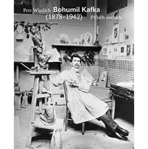 Bohumil Kafka - Příběh sochaře (1878-1942) - Wittlich Petr