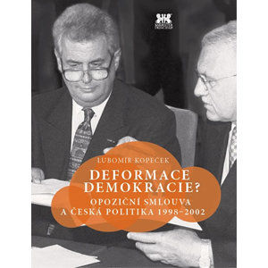Deformace demokracie? - Opoziční smlouva a česká politika 1998–2002 - Kopeček Lubomír