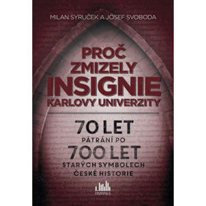 Proč zmizely insignie Karlovy Univerzity - 70 let pátrání po 700 let starých symbolech české histori - Syruček Milan, Svoboda Josef