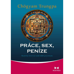 Práce, sex, peníze - Skutečný život na cestě bdělé pozornosti - Trungpa Chögyam