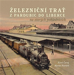 Železniční trať z Pardubic do Liberce na starých pohlednicích - Černý Karel, Kárník Josef, Navrátil Martin,