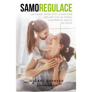 Samoregulace - Jak pomoci svému dítěti (i vám) prolomit cyklus stresu a úspěšně se zapojit do života - Shanker Stuart, Barker Teresa
