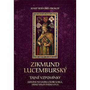 Zikmund Lucemburský - Tajné vzpomínky, sepsané po vzoru císaře Karla, mého milovaného otce - Prokop Josef Bernard
