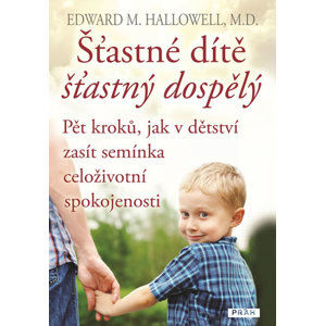 Šťastné dítě, šťastný dospělý - Pět kroků, jak v dětství zasít semínka celoživotní spokojenosti - Hallowell Edward M.