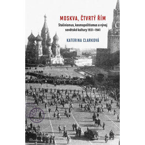 Moskva, čtvrtý Řím - Stalinismus, kosmopolitanismus a vývoj sovětské kultury1931-1941 - Clarková Katerina