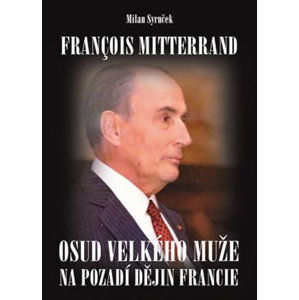 Francois Mitterrand - Osud velkého muže na pozadí dějin Francie - Syruček Milan