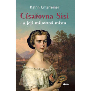 Císařovna Sisi a její milovaná místa - Unterreiner Katrin