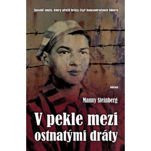 V pekle mezi ostnatými dráty - Zpověď muže, který přežil hrůzy čtyř koncentračních táborů - Steinberg Manny