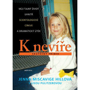 K nevíře - Můj tajný život uvnitř scientologické církve a dramatický útěk - Miscavige Hillová Jenna