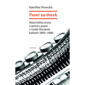Psaní na dotek - Materialita textu a proces psaní v české literární kultuře 1885-1989 - Piorecká Kateřina