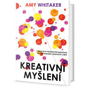 Kreativní myšlení - Vybojujte si prostor pro kreativitu ve světě rozvrhů, rozpočtů a šéfů - Whitaker Amy