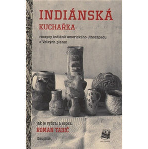 Indiánská kuchařka - Recepty indiánů amerického Jihozápadu a Velkých planin - Tadič Roman