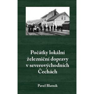 Počátky lokální železniční dopravy v severovýchodních Čechách - Blatník Pavel