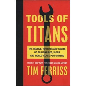 Tools of Titans: The Tactics, Routines, and Habits of Billionaires, Icons, and World-Class Performer - Ferriss Timothy