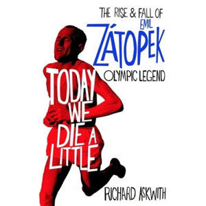 Today We Die a Little: The Rise and Fall of Emil Zatopek, Olympic Legend - Askwith Richard