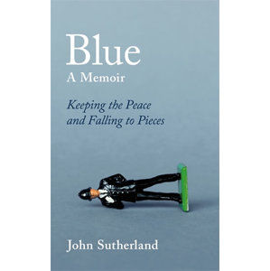 Blue : A Memoir - Keeping the Peace and Falling to Pieces - Sutherland John