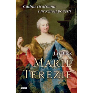 Marie Terezie – Cudná císařovna s hroznou pověstí - Bílek Jiří