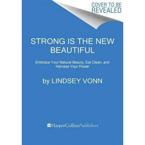 Strong Is the New Beautiful: Embrace Your Natural Beauty, Eat Clean, and Harness Your Power - Vonn Lindsey