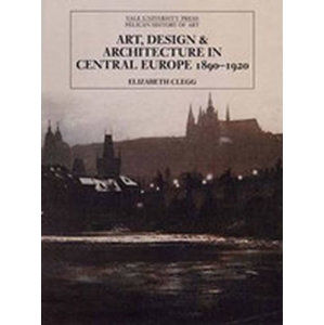 Art, Design, and Architecture in Central Europe, 1890-1920 - Clegg Elizabeth