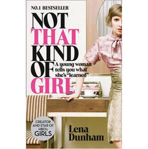 Not That Kind of Girl: A Young Woman Tells You What She´s "Learned" - Dunhamová Lena