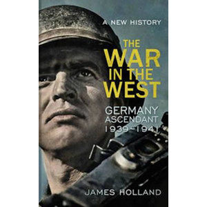 The War in the West: Germany Ascendant 1939-1941 - Holland James