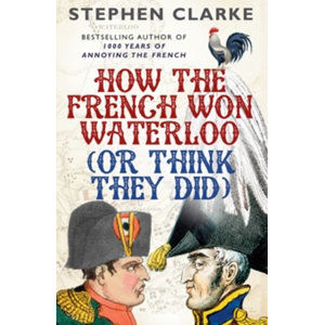 How the French Won Waterloo - or Think They Did - Clarke Stephen