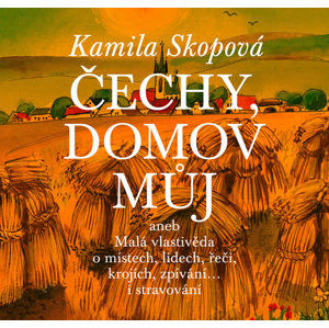 Čechy, domov můj aneb Malá vlastivěda o místech, lidech, řeči, krojích, zpívání… i stravování + CD - Skopová Kamila