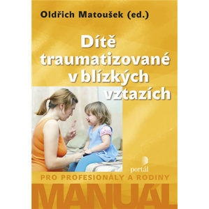 Dítě traumatizované v blízkých vztazích - Manuál pro profesionály a rodiny - Matoušek Oldřich