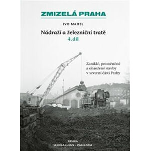 Zmizelá Praha-Nádraží a železniční tratě 4.díl - Mahel Ivo