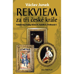 Rekviem za tři krále - Polední dny a hodiny Václava IV., Rudolfa II. a Ferdinanda V. - Junek Václav
