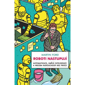 Roboti nastupují - Automatizace, umělá inteligence a hrozba budoucnosti bez práce - Ford Martin