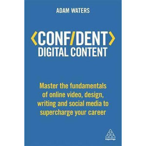 Confident Digital Content : Master the Fundamentals of Online Video, Design, Writing and Social Medi - Waters Adam