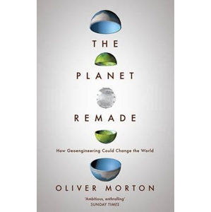 The Planet Remade : How Geoengineering Could Change the World - Morton Oliver