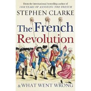 The French Revolution and What Went Wrong - Clarke Stephen