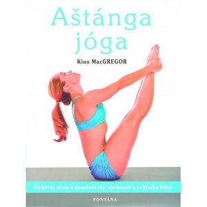 Aštánga jóga - Efektivní praxe k dosažení síly, ohebnosti a vnitřního klidu - MacGregor Kino