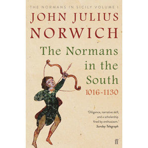 The Normans in the South 1016-1130 : The Normans in Sicily Volume I - Norwich John Julius