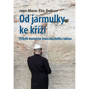 Od jarmulky ke kříži - Příběh konverze francouzského rabína - Setbon Jean-Marie Élie