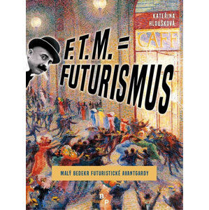 F. T. M. = Futurismus - Malý bedekr futuristické avantgardy - Hloušková Kateřina