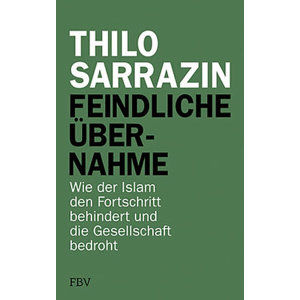 Feindliche Übernahme: Wie der Islam den Fortschritt behindert und die Gesellschaft bedroht - Sarrazin Thilo