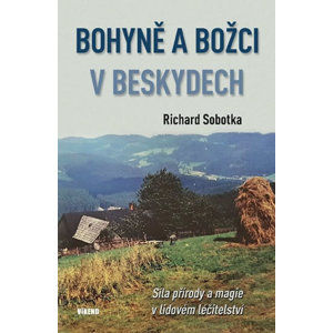 Bohyně a božci v Beskydech - Síla přírody a magie v lidovém léčitelství - Sobotka Richard