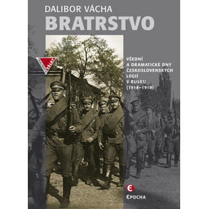 Bratrstvo - Všední a dramatické dny československých legií v Rusku 1914-1918 - Vácha Dalibor